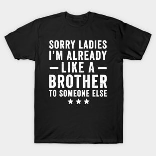 Sorry ladies I'm already like a brother to someone else T-Shirt